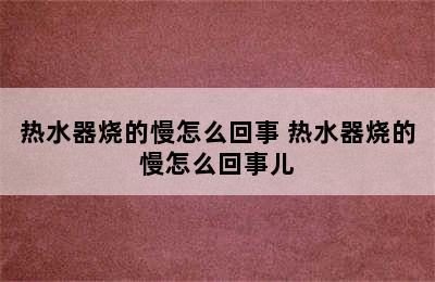 热水器烧的慢怎么回事 热水器烧的慢怎么回事儿